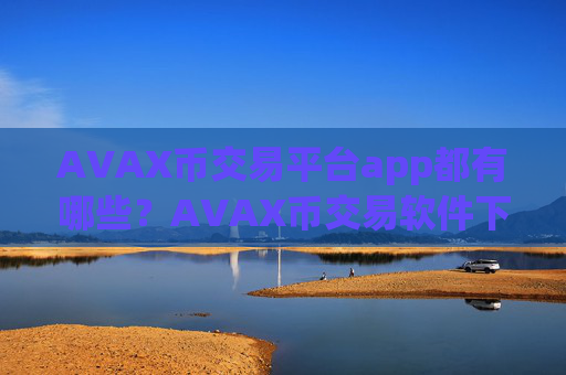 AVAX币交易平台app都有哪些？AVAX币交易软件下载软件苹果