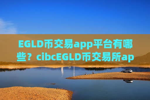 EGLD币交易app平台有哪些？cibcEGLD币交易所app下载
