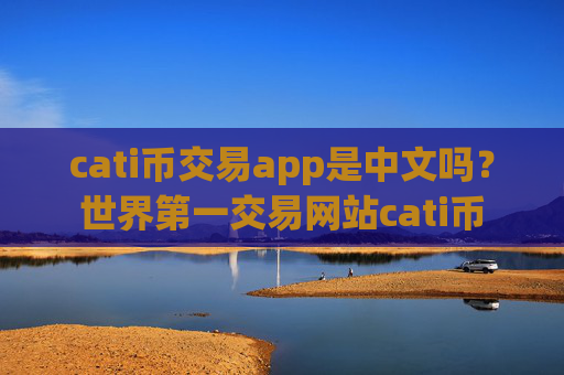 cati币交易app是中文吗？世界第一交易网站cati币