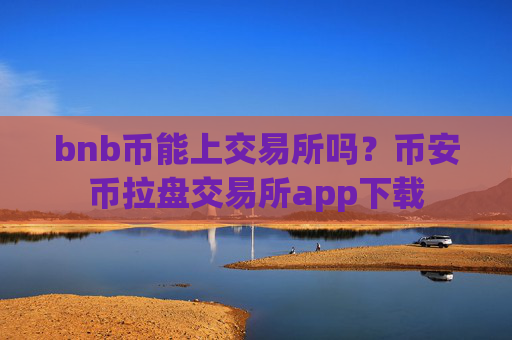 bnb币能上交易所吗？币安币拉盘交易所app下载