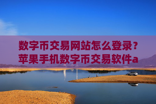 数字币交易网站怎么登录？苹果手机数字币交易软件app排行