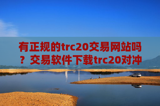 有正规的trc20交易网站吗？交易软件下载trc20对冲