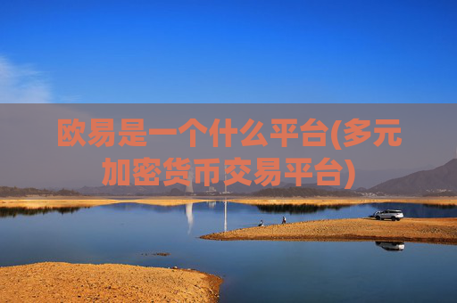欧易是一个什么平台(多元加密货币交易平台)