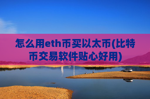 怎么用eth币买以太币(比特币交易软件贴心好用)