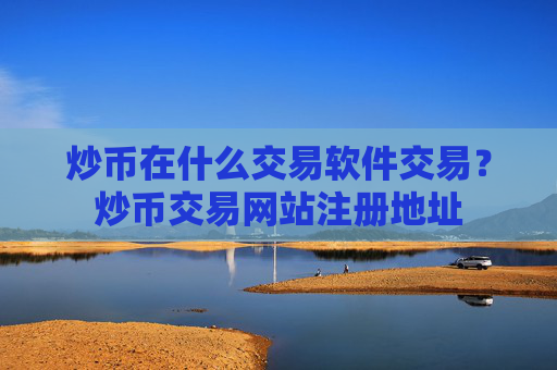 炒币在什么交易软件交易？炒币交易网站注册地址