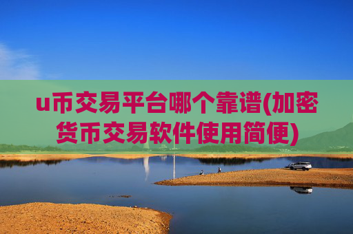 u币交易平台哪个靠谱(加密货币交易软件使用简便)