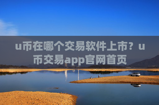u币在哪个交易软件上市？u币交易app官网首页
