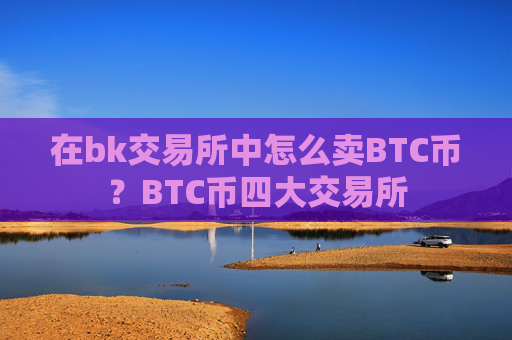在bk交易所中怎么卖BTC币？BTC币四大交易所