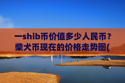 一shib币价值多少人民币？柴犬币现在的价格走势图(现价0.00016048元)
