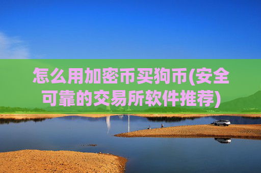 怎么用加密币买狗币(安全可靠的交易所软件推荐)