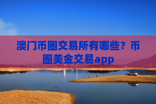 澳门币圈交易所有哪些？币圈美金交易app