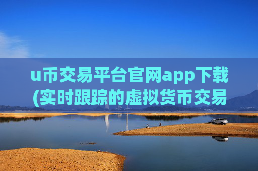 u币交易平台官网app下载(实时跟踪的虚拟货币交易所app)