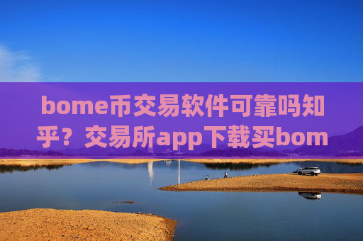 bome币交易软件可靠吗知乎？交易所app下载买bome币