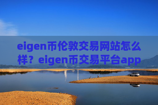 eigen币伦敦交易网站怎么样？eigen币交易平台app怎么登陆不了