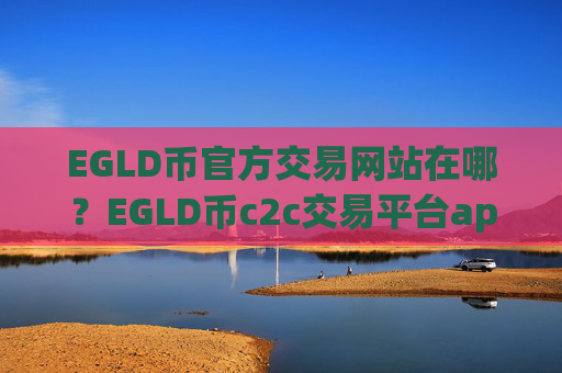 EGLD币官方交易网站在哪?EGLD币c2c交易平台app