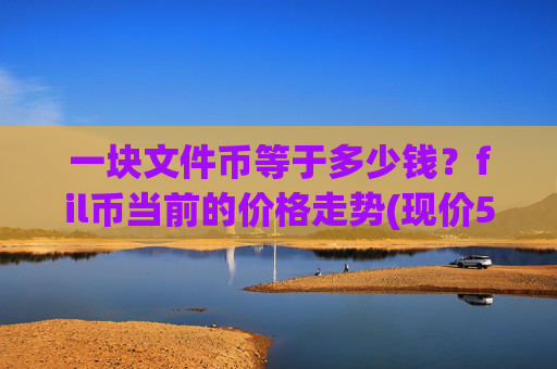 一块文件币等于多少钱？fil币当前的价格走势(现价58.7424元)