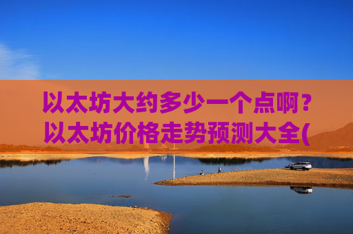 以太坊大约多少一个点啊？以太坊价格走势预测大全(现价27257.13元)