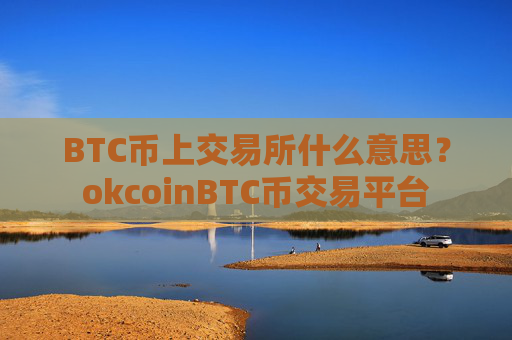 BTC币上交易所什么意思？okcoinBTC币交易平台