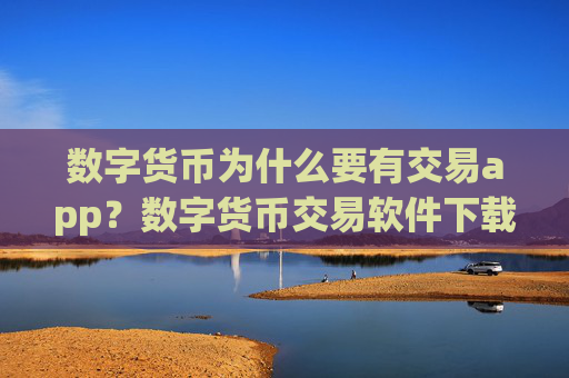 数字货币为什么要有交易app？数字货币交易软件下载怎么买u