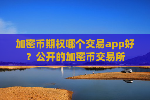 加密币期权哪个交易app好？公开的加密币交易所