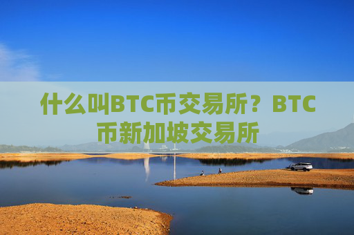 什么叫BTC币交易所？BTC币新加坡交易所