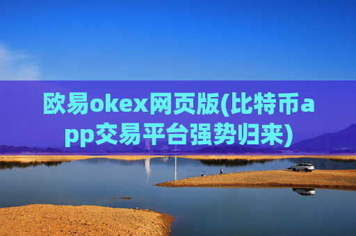 欧易okex网页版(比特币app交易平台强势归来)