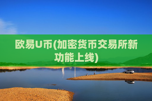 欧易U币(加密货币交易所新功能上线)