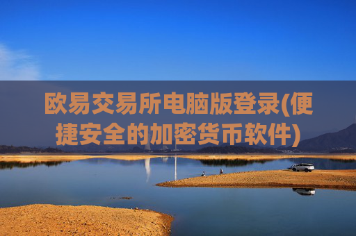 欧易交易所电脑版登录(便捷安全的加密货币软件)