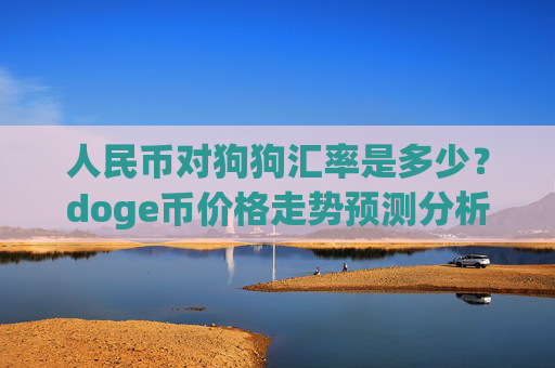 人民币对狗狗汇率是多少？doge币价格走势预测分析(现价2.9885元)