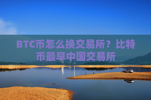 BTC币怎么换交易所？比特币最早中国交易所