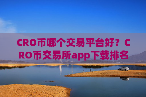 CRO币哪个交易平台好？CRO币交易所app下载排名币交易所app下载