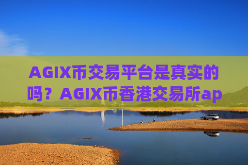 AGIX币交易平台是真实的吗？AGIX币香港交易所app下载网站