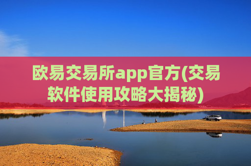 欧易交易所app官方(交易软件使用攻略大揭秘)