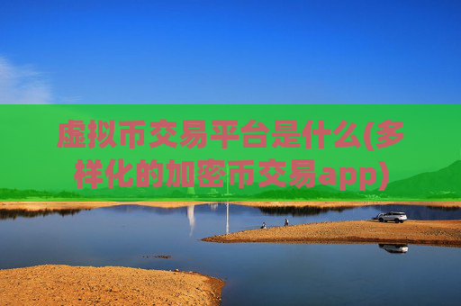 虚拟币交易平台是什么(多样化的加密币交易app)