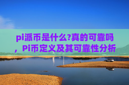 pi派币是什么?真的可靠吗，Pi币定义及其可靠性分析