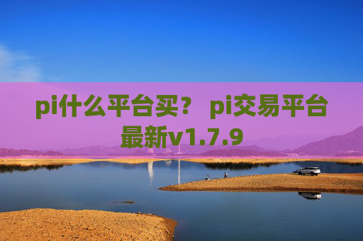 pi什么平台买？ pi交易平台最新v1.7.9