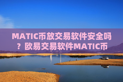 MATIC币放交易软件安全吗?欧易交易软件MATIC币