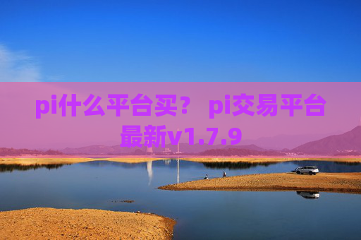 pi什么平台买？ pi交易平台最新v1.7.9