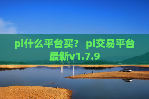 pi什么平台买？ pi交易平台最新v1.7.9