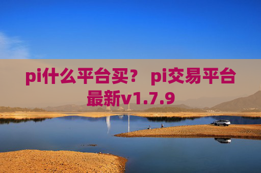 pi什么平台买？ pi交易平台最新v1.7.9