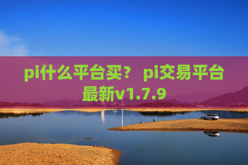 pi什么平台买？ pi交易平台最新v1.7.9