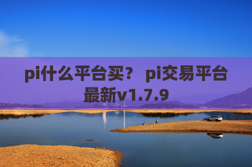 pi什么平台买？ pi交易平台最新v1.7.9