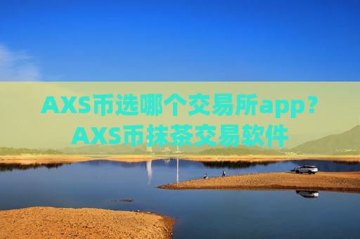 AXS币选哪个交易所app？AXS币抹茶交易软件