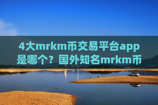 4大mrkm币交易平台app是哪个？国外知名mrkm币交易软件