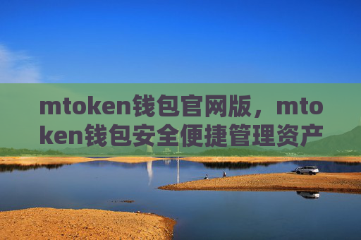mtoken钱包官网版，mtoken钱包安全便捷管理资产