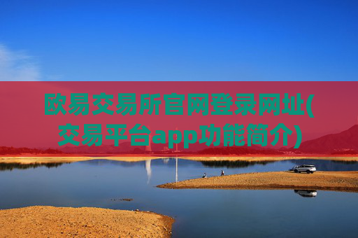 欧易交易所官网登录网址(交易平台app功能简介)