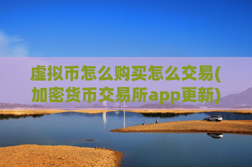 虚拟币怎么购买怎么交易(加密货币交易所app更新)
