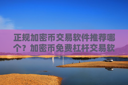 正规加密币交易软件推荐哪个？加密币免费杠杆交易软件