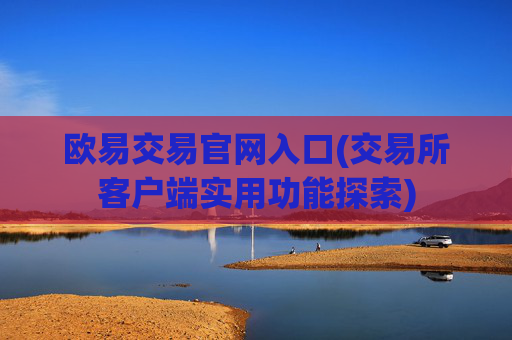 欧易交易官网入口(交易所客户端实用功能探索)