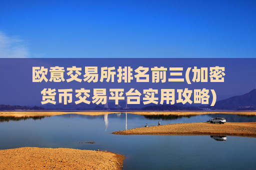欧意交易所排名前三(加密货币交易平台实用攻略)